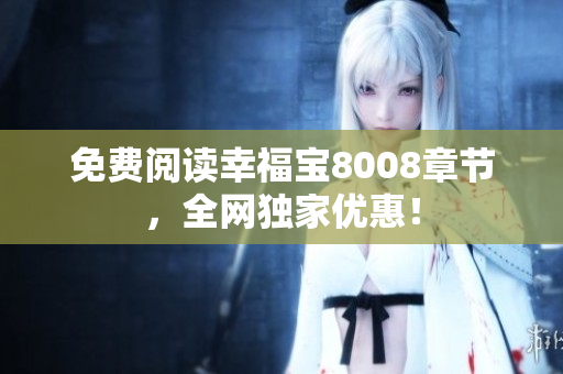 免费阅读幸福宝8008章节，全网独家优惠！