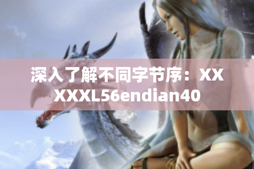 深入了解不同字节序：XXXXXL56endian40