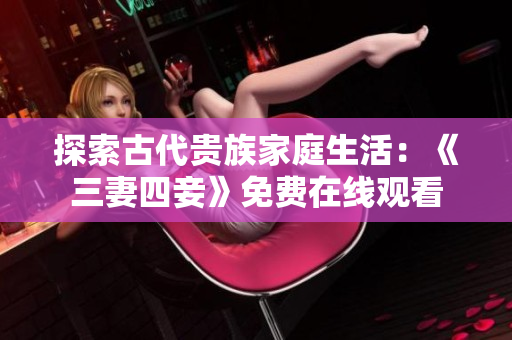 探索古代贵族家庭生活：《三妻四妾》免费在线观看