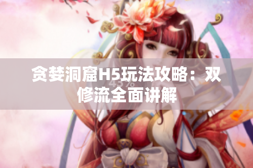 贪婪洞窟H5玩法攻略：双修流全面讲解
