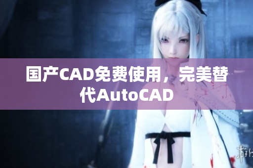 国产CAD免费使用，完美替代AutoCAD