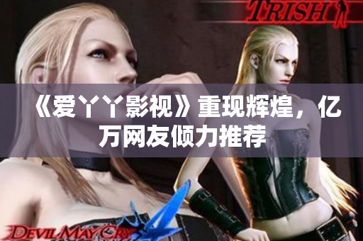 《爱丫丫影视》重现辉煌，亿万网友倾力推荐
