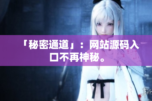 「秘密通道」：网站源码入口不再神秘。