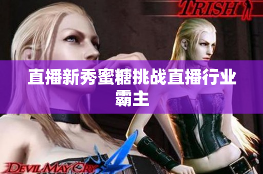 直播新秀蜜糖挑战直播行业霸主