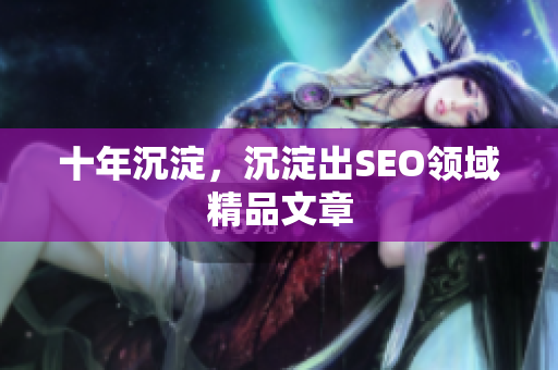 十年沉淀，沉淀出SEO领域精品文章