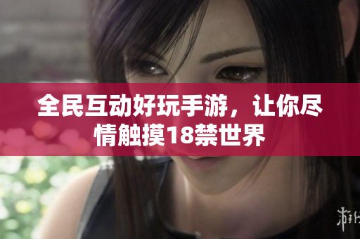 全民互动好玩手游，让你尽情触摸18禁世界