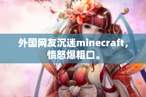 外国网友沉迷minecraft，愤怒爆粗口。