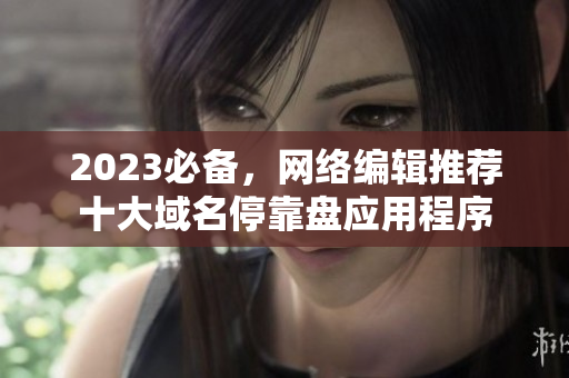 2023必备，网络编辑推荐十大域名停靠盘应用程序