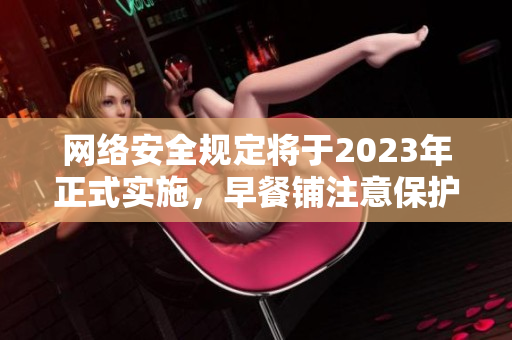 网络安全规定将于2023年正式实施，早餐铺注意保护用户信息