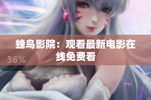 蜂鸟影院：观看最新电影在线免费看