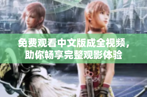 免费观看中文版成全视频，助你畅享完整观影体验