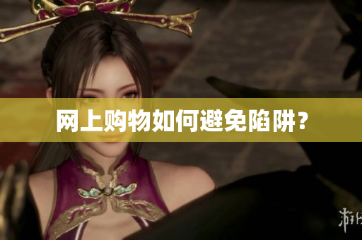 网上购物如何避免陷阱？