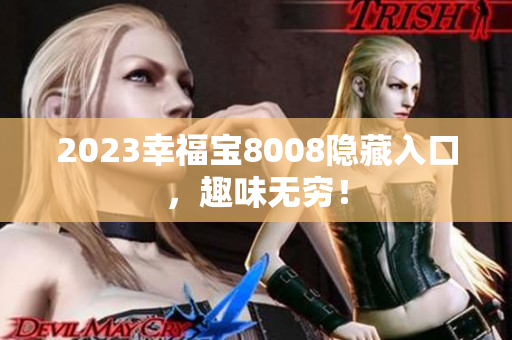 2023幸福宝8008隐藏入口，趣味无穷！