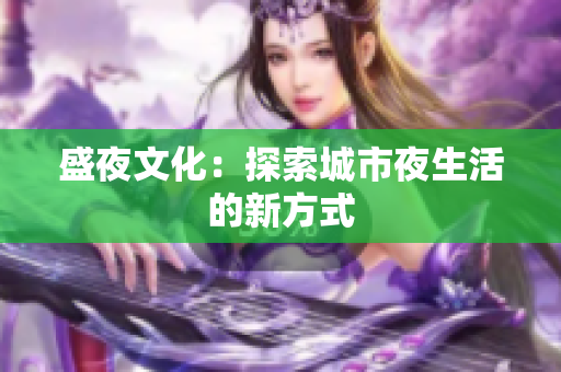 盛夜文化：探索城市夜生活的新方式