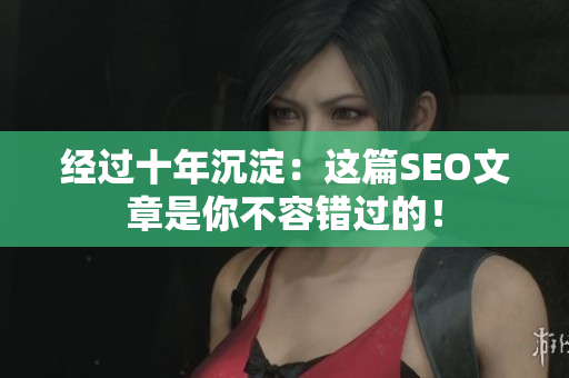 经过十年沉淀：这篇SEO文章是你不容错过的！