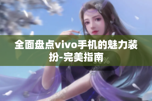 全面盘点vivo手机的魅力装扮-完美指南