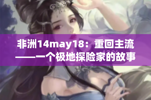 非洲14may18：重回主流——一个极地探险家的故事