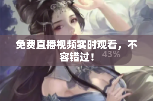 免费直播视频实时观看，不容错过！