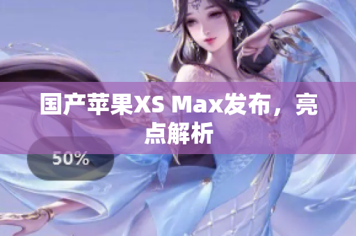 国产苹果XS Max发布，亮点解析