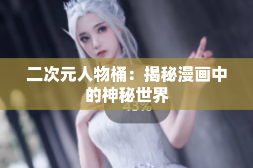 二次元人物桶：揭秘漫画中的神秘世界