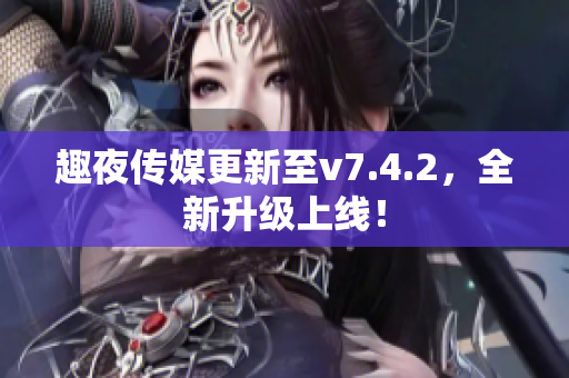 趣夜传媒更新至v7.4.2，全新升级上线！