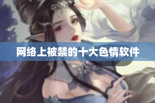 网络上被禁的十大色情软件
