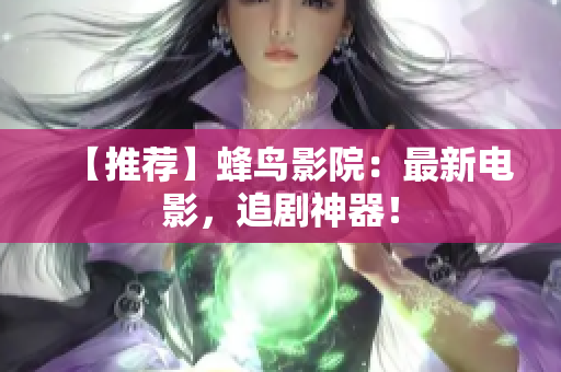 【推荐】蜂鸟影院：最新电影，追剧神器！