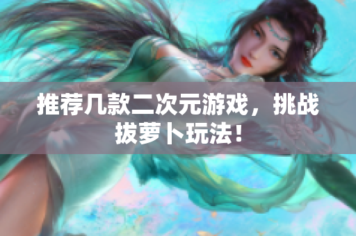推荐几款二次元游戏，挑战拔萝卜玩法！