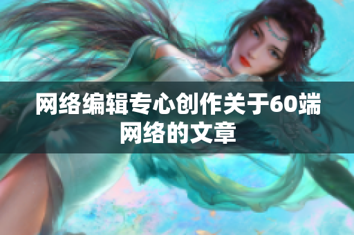 网络编辑专心创作关于60端网络的文章