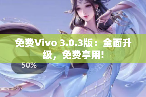 免费Vivo 3.0.3版：全面升级，免费享用!