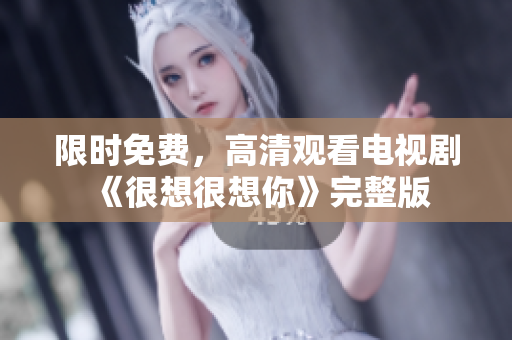 限时免费，高清观看电视剧《很想很想你》完整版