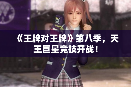 《王牌对王牌》第八季，天王巨星竞技开战！