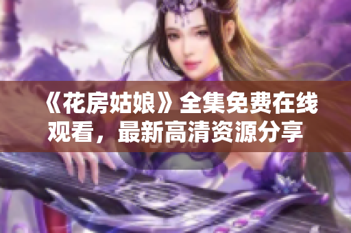 《花房姑娘》全集免费在线观看，最新高清资源分享