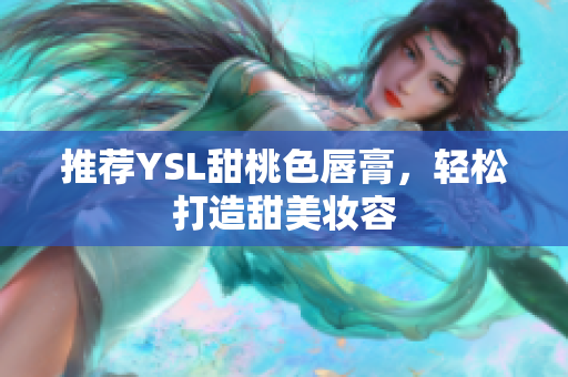 推荐YSL甜桃色唇膏，轻松打造甜美妆容