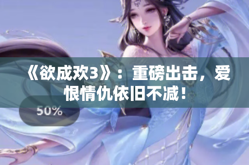《欲成欢3》：重磅出击，爱恨情仇依旧不减！