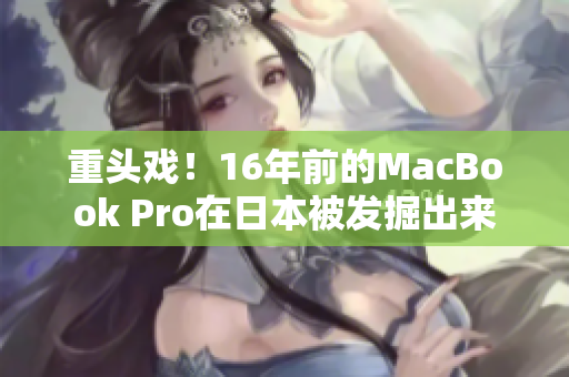 重头戏！16年前的MacBook Pro在日本被发掘出来