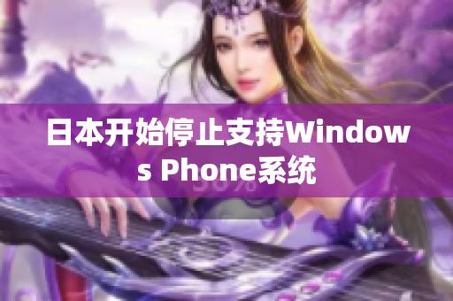 日本开始停止支持Windows Phone系统