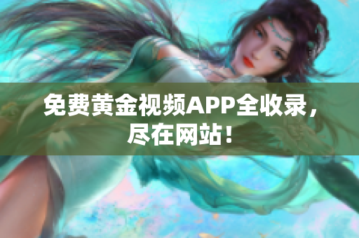 免费黄金视频APP全收录，尽在网站！