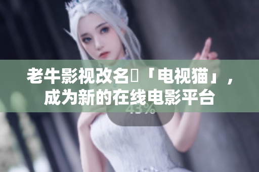 老牛影视改名為「电视猫」，成为新的在线电影平台