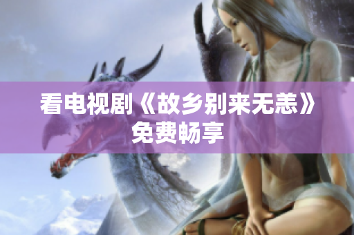 看电视剧《故乡别来无恙》免费畅享