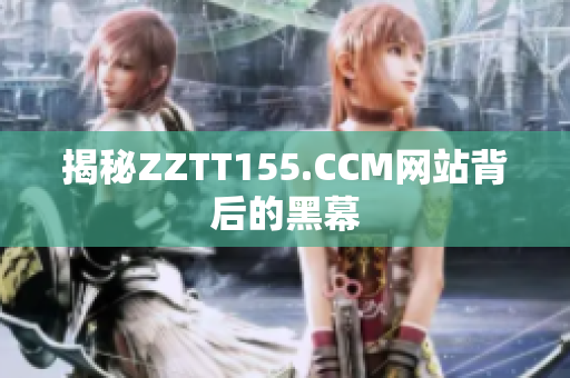 揭秘ZZTT155.CCM网站背后的黑幕