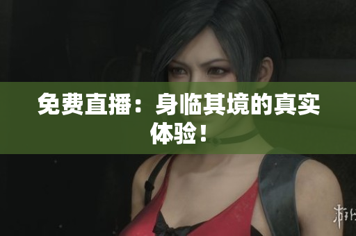 免费直播：身临其境的真实体验！
