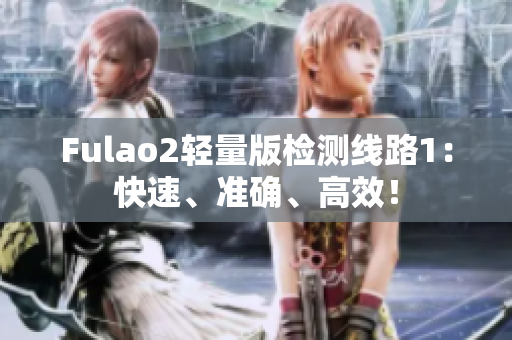 Fulao2轻量版检测线路1：快速、准确、高效！