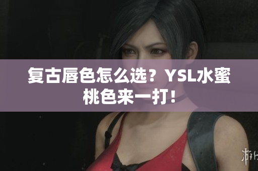 复古唇色怎么选？YSL水蜜桃色来一打！