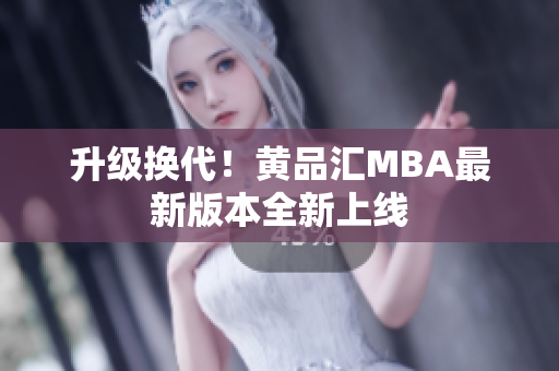 升级换代！黄品汇MBA最新版本全新上线