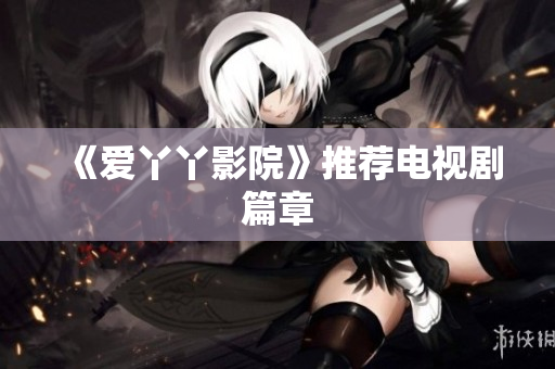 《爱丫丫影院》推荐电视剧篇章