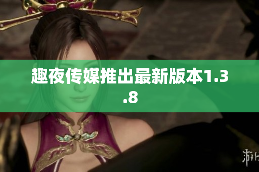 趣夜传媒推出最新版本1.3.8