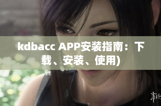 kdbacc APP安装指南：下载、安装、使用)