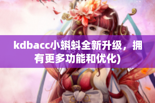 kdbacc小蝌蚪全新升级，拥有更多功能和优化)