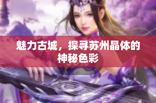 魅力古城，探寻苏州晶体的神秘色彩